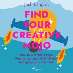 Find Your Creative Mojo: How to Overcome Fear, Procrastination and Self–Doubt to Express your True S