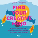 Find Your Creative Mojo: How to Overcome Fear, Procrastination and Self–Doubt to Express your True S